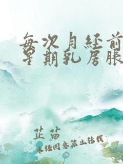 每次月经前一个星期乳房胀痛