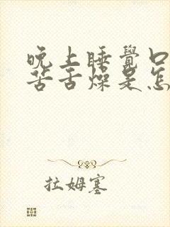 晚上睡觉口干口苦舌燥是怎么回事