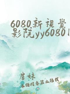6080新视觉影院yy6080网页版
