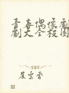 青春偶像剧电视剧大全校园免费