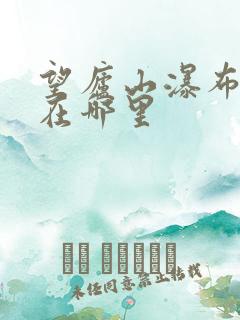 望庐山瀑布庐山在哪里