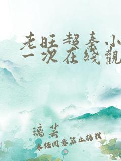 老旺超秦小雨第一次在线观看