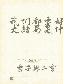我们都要好好的大结局是什么