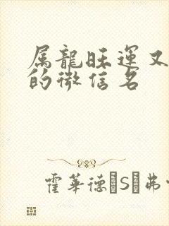 属龙旺运又旺财的微信名