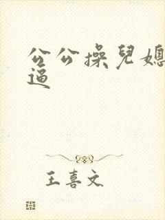 公公操儿媳妇小逼