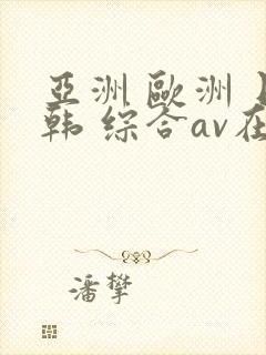亚洲 欧洲 日韩 综合av在线