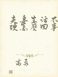 夫妻生活不起不硬怎么回事