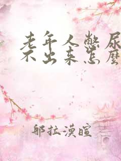 老年人憋尿后尿不出来怎么办