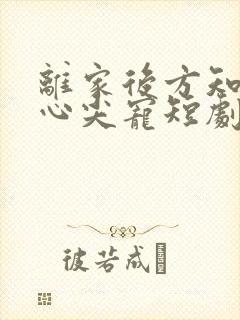 离家后方知我是心尖宠短剧
