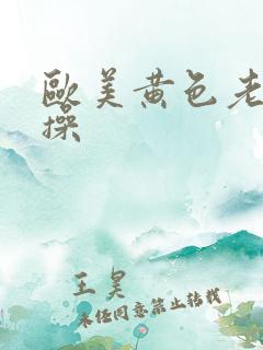 欧美黄色老太婆操