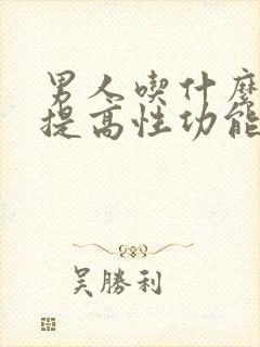 男人吃什么可以提高性功能,持久药