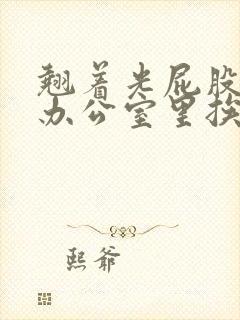 翘着光屁股趴在办公室里挨打