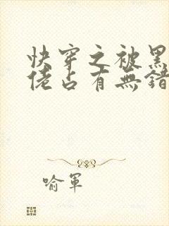 快穿之被黑化大佬占有无错字