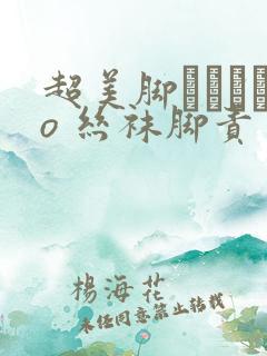 超美脚パンストo 丝袜脚责