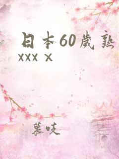 日本60岁熟妇xxxⅹ