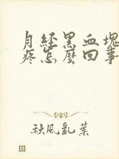 月经黑血块肚子疼怎么回事