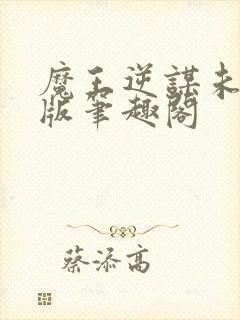 魔王逆谋未删减版笔趣阁