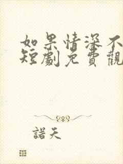 如果情深不可说短剧免费观看