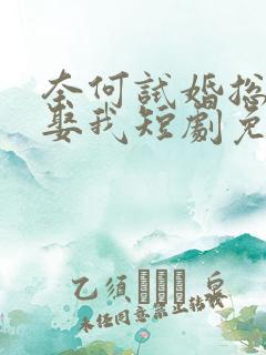 奈何试婚总裁要娶我短剧免费观看