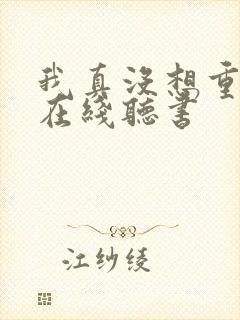 我真没想重生啊在线听书