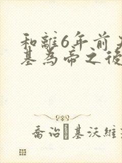 和离6年前夫登基为帝之后