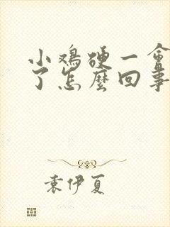 小鸡硬一会就软了怎么回事
