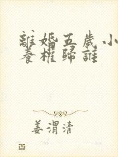 离婚五岁小孩抚养权归谁