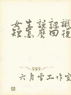 女生说认识时间短怎么回复