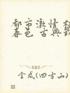 都市激情 校园春色 古典武侠