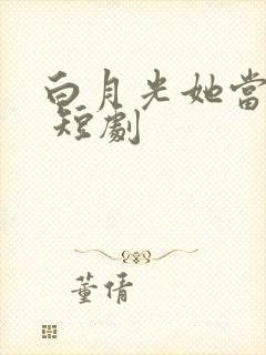 白月光她当累了 短剧