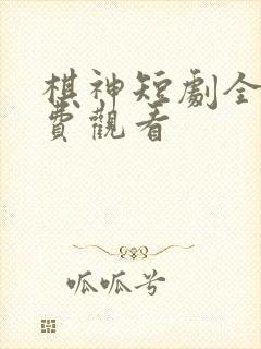 棋神短剧全集免费观看