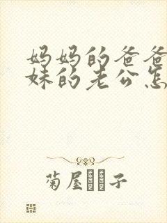 妈妈的爸爸的妹妹的老公怎么称呼