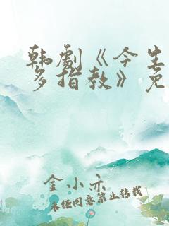 韩剧《今生也请多指教》免费观看全集