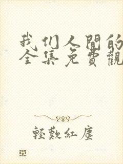 我们人间的烟火全集免费观看