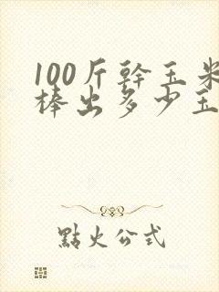 100斤干玉米棒出多少玉米粒