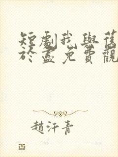 短剧我与旧事归于尽免费观看全集