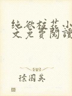 纯欲校花小说全文免费阅读