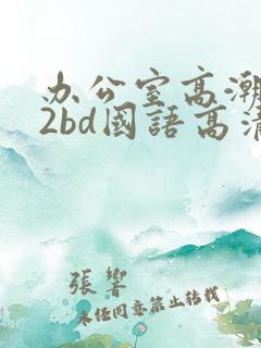 办公室高潮秘书2bd国语高清在线