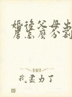 婚后父母出资购房怎么分割