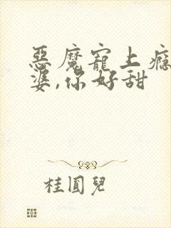 恶魔宠上瘾:老婆,你好甜
