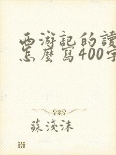 西游记的读后感怎么写400字左右