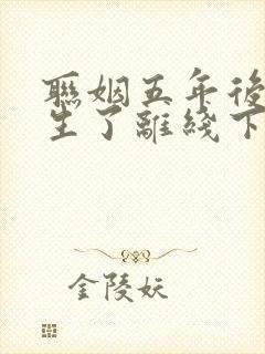 联姻五年后她重生了离线下载