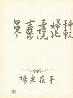 昌吉看妇科去哪个医院比较好
