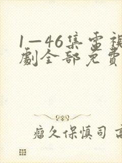 1—46集电视剧全部免费观看