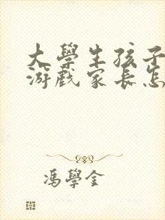大学生孩子沉迷游戏家长怎么办