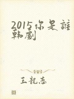 2015你是谁韩剧