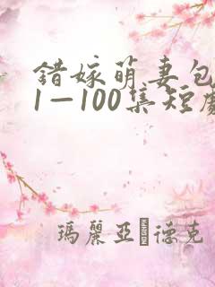 错嫁萌妻包甜的1—100集短剧免费看