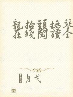 龙抬头抚琴的人在线阅读全文