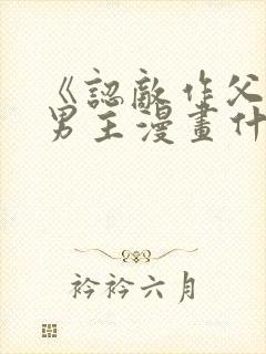 《认敌作父》双男主漫画什么时候更