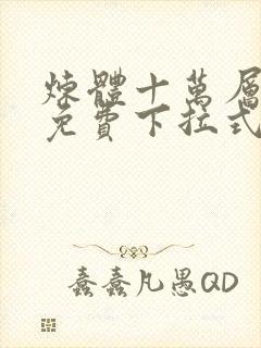 炼体十万层漫画免费下拉式六漫画